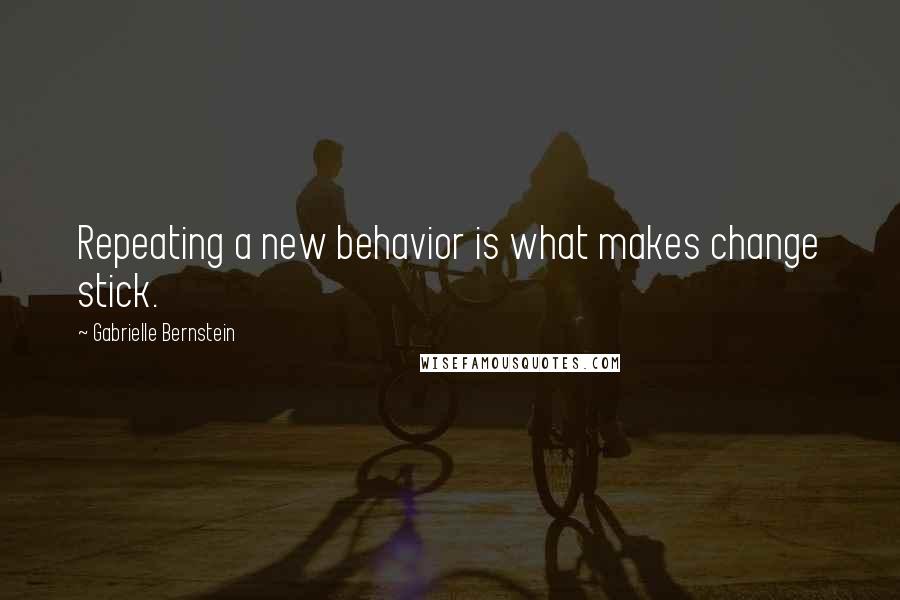 Gabrielle Bernstein Quotes: Repeating a new behavior is what makes change stick.