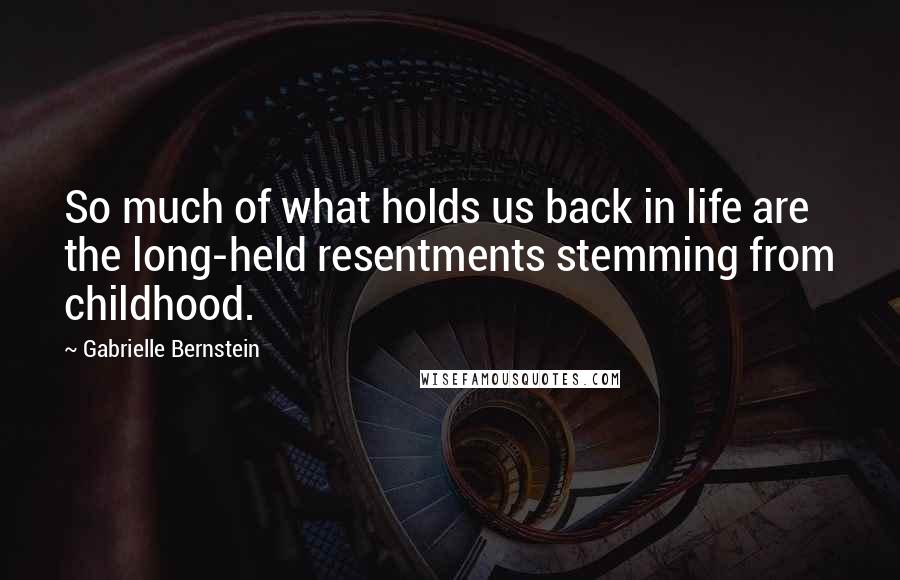 Gabrielle Bernstein Quotes: So much of what holds us back in life are the long-held resentments stemming from childhood.