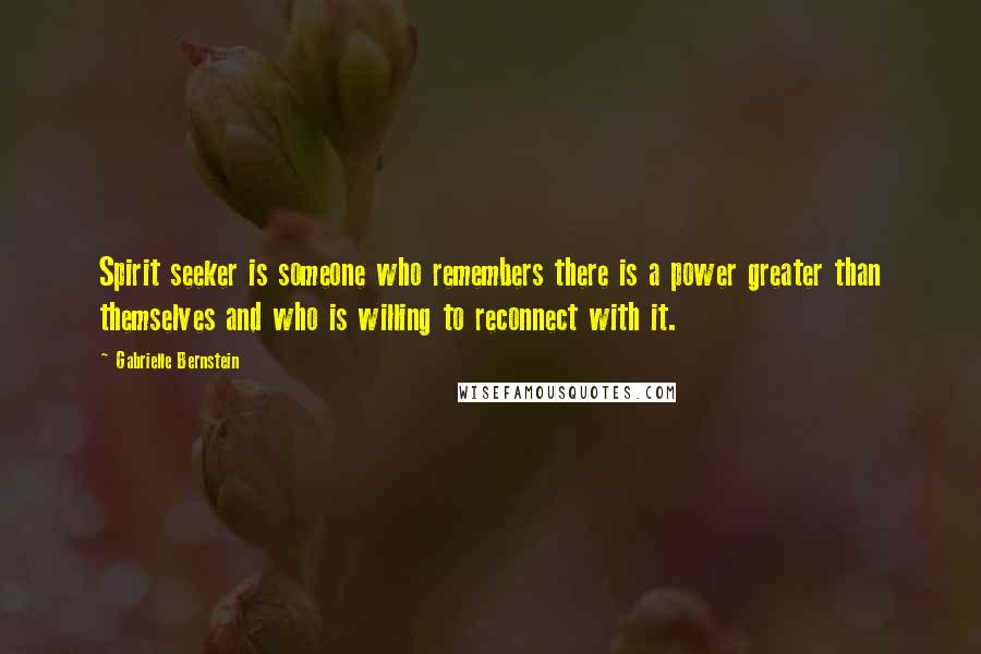 Gabrielle Bernstein Quotes: Spirit seeker is someone who remembers there is a power greater than themselves and who is willing to reconnect with it.