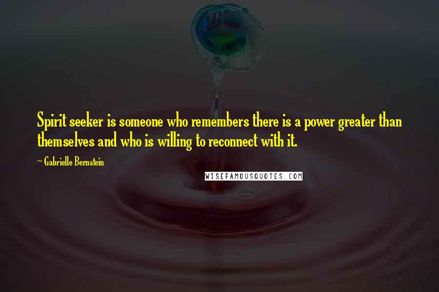 Gabrielle Bernstein Quotes: Spirit seeker is someone who remembers there is a power greater than themselves and who is willing to reconnect with it.