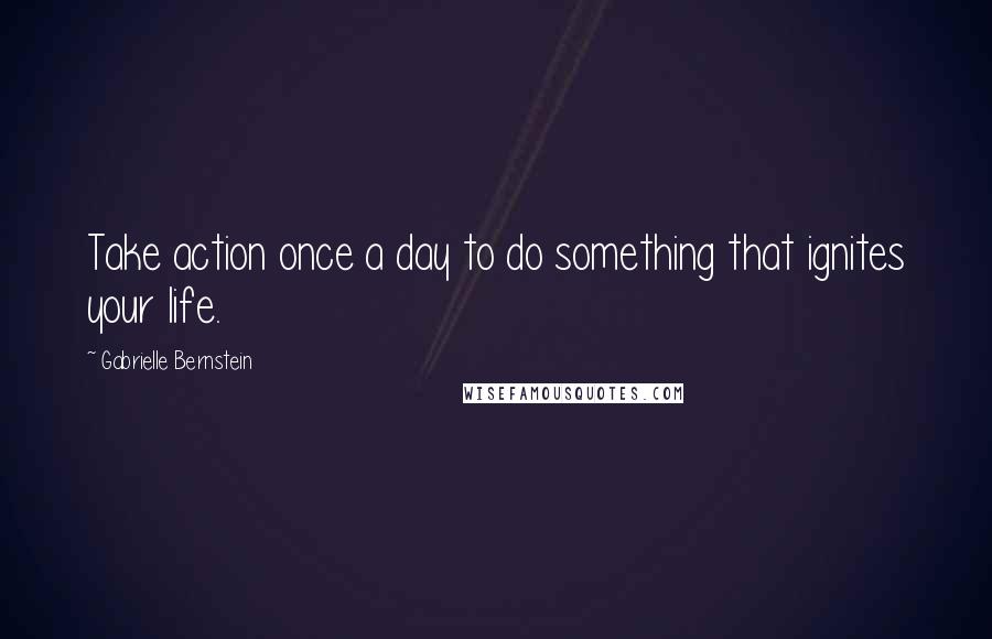 Gabrielle Bernstein Quotes: Take action once a day to do something that ignites your life.