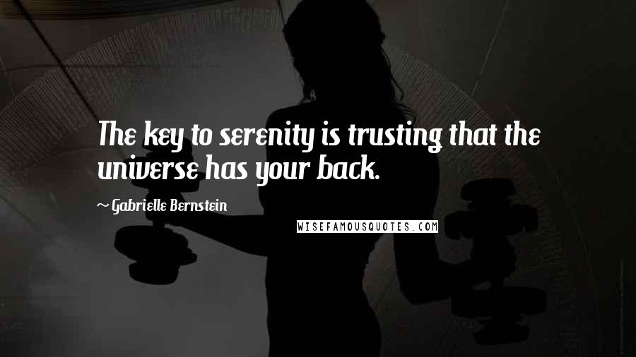 Gabrielle Bernstein Quotes: The key to serenity is trusting that the universe has your back.