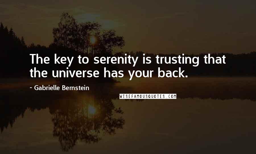 Gabrielle Bernstein Quotes: The key to serenity is trusting that the universe has your back.