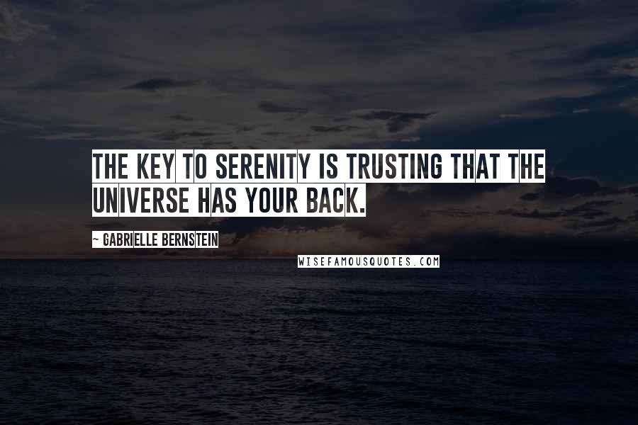 Gabrielle Bernstein Quotes: The key to serenity is trusting that the universe has your back.
