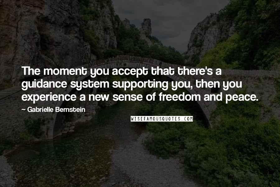 Gabrielle Bernstein Quotes: The moment you accept that there's a guidance system supporting you, then you experience a new sense of freedom and peace.