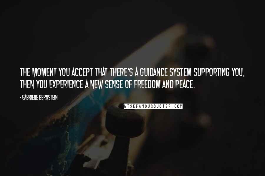 Gabrielle Bernstein Quotes: The moment you accept that there's a guidance system supporting you, then you experience a new sense of freedom and peace.