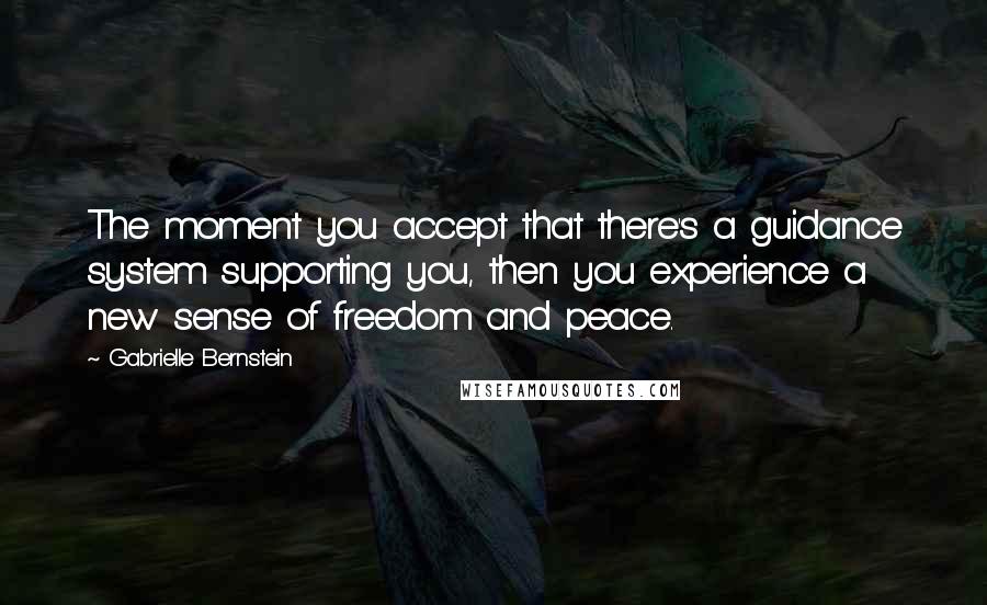 Gabrielle Bernstein Quotes: The moment you accept that there's a guidance system supporting you, then you experience a new sense of freedom and peace.