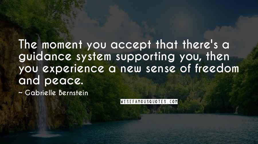 Gabrielle Bernstein Quotes: The moment you accept that there's a guidance system supporting you, then you experience a new sense of freedom and peace.