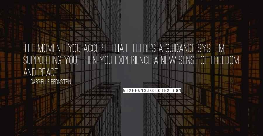 Gabrielle Bernstein Quotes: The moment you accept that there's a guidance system supporting you, then you experience a new sense of freedom and peace.
