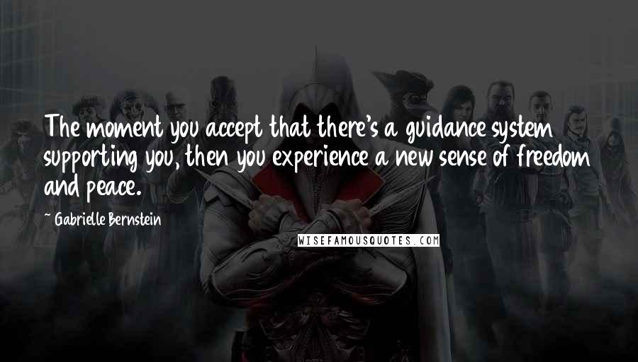 Gabrielle Bernstein Quotes: The moment you accept that there's a guidance system supporting you, then you experience a new sense of freedom and peace.