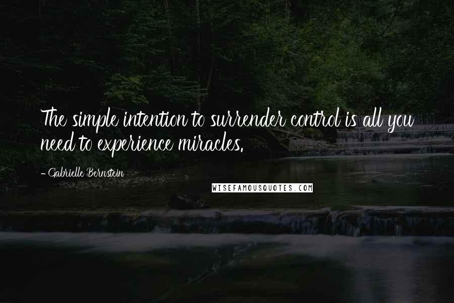 Gabrielle Bernstein Quotes: The simple intention to surrender control is all you need to experience miracles.