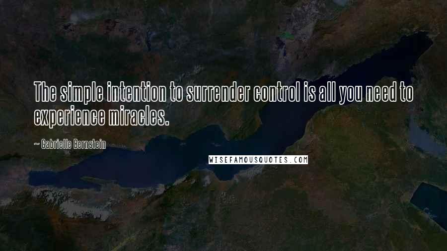 Gabrielle Bernstein Quotes: The simple intention to surrender control is all you need to experience miracles.