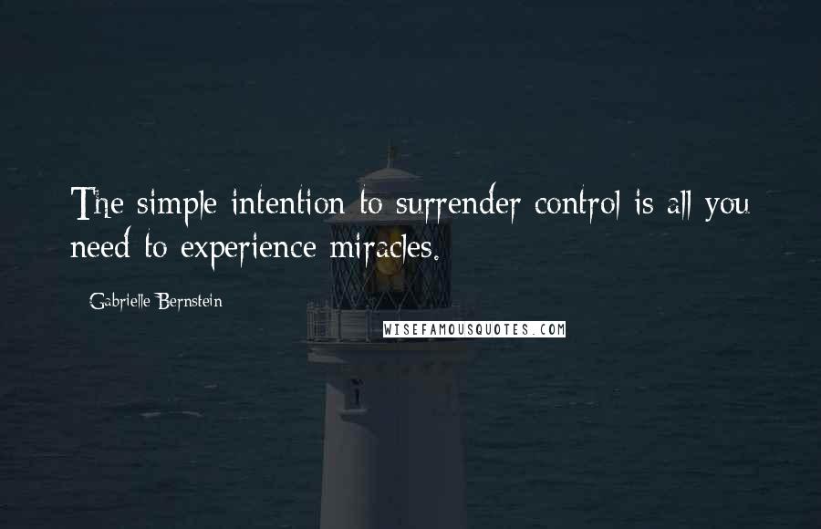 Gabrielle Bernstein Quotes: The simple intention to surrender control is all you need to experience miracles.