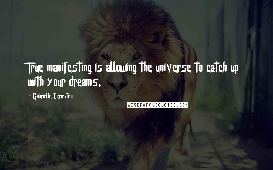 Gabrielle Bernstein Quotes: True manifesting is allowing the universe to catch up with your dreams.