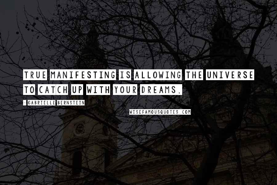 Gabrielle Bernstein Quotes: True manifesting is allowing the universe to catch up with your dreams.