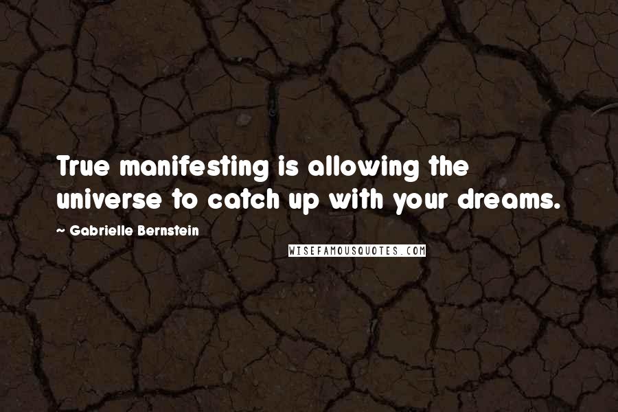 Gabrielle Bernstein Quotes: True manifesting is allowing the universe to catch up with your dreams.