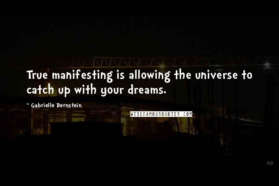 Gabrielle Bernstein Quotes: True manifesting is allowing the universe to catch up with your dreams.