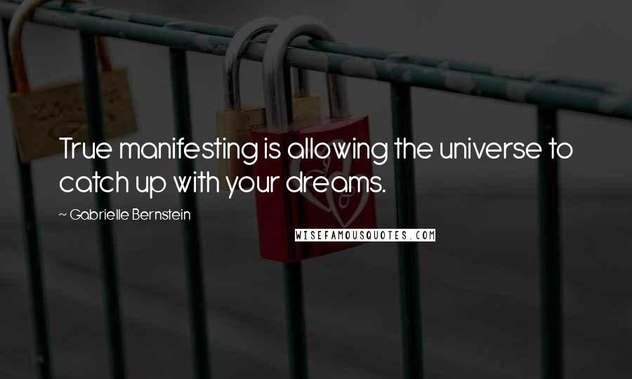 Gabrielle Bernstein Quotes: True manifesting is allowing the universe to catch up with your dreams.
