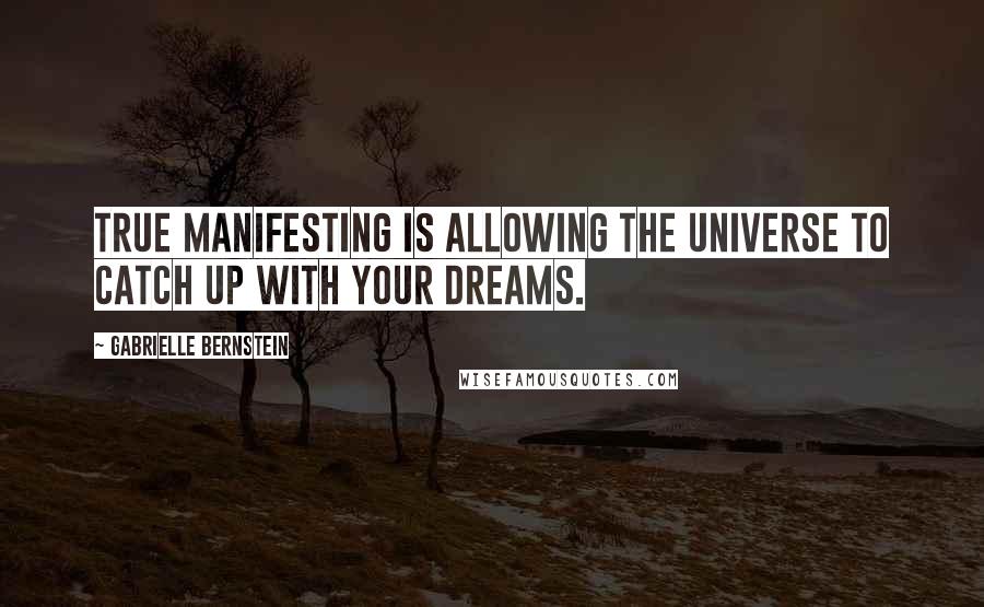 Gabrielle Bernstein Quotes: True manifesting is allowing the universe to catch up with your dreams.