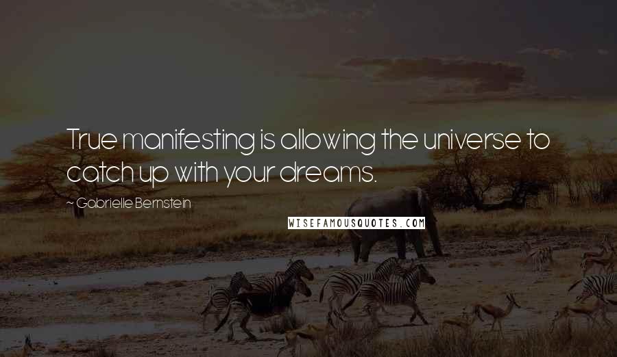 Gabrielle Bernstein Quotes: True manifesting is allowing the universe to catch up with your dreams.