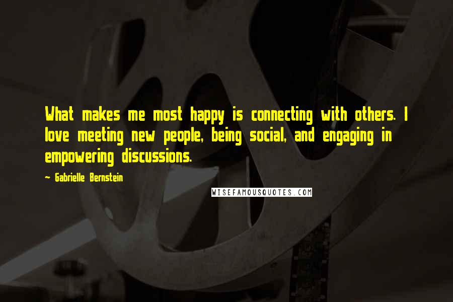 Gabrielle Bernstein Quotes: What makes me most happy is connecting with others. I love meeting new people, being social, and engaging in empowering discussions.