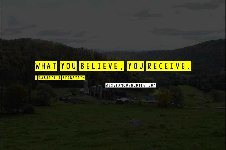 Gabrielle Bernstein Quotes: What you believe, you receive.