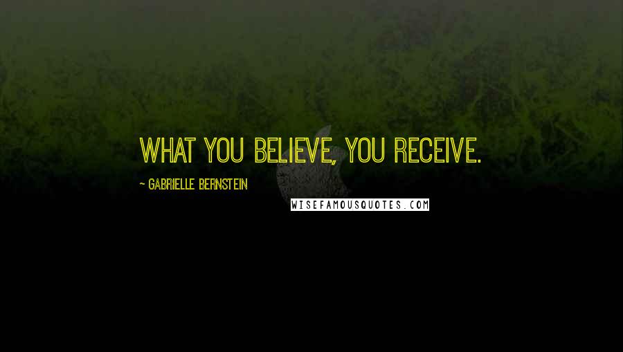 Gabrielle Bernstein Quotes: What you believe, you receive.