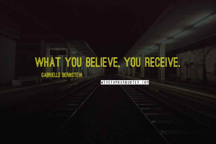 Gabrielle Bernstein Quotes: What you believe, you receive.