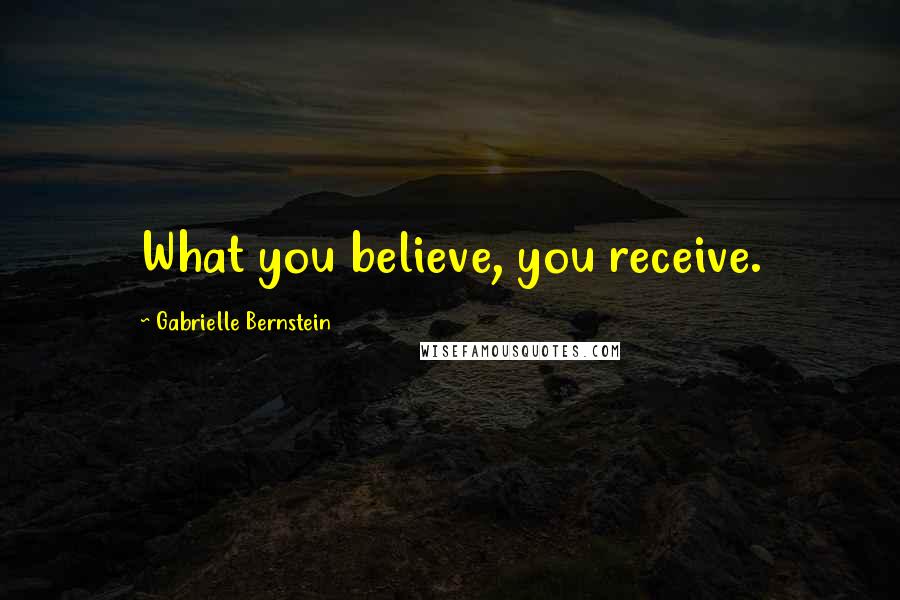 Gabrielle Bernstein Quotes: What you believe, you receive.