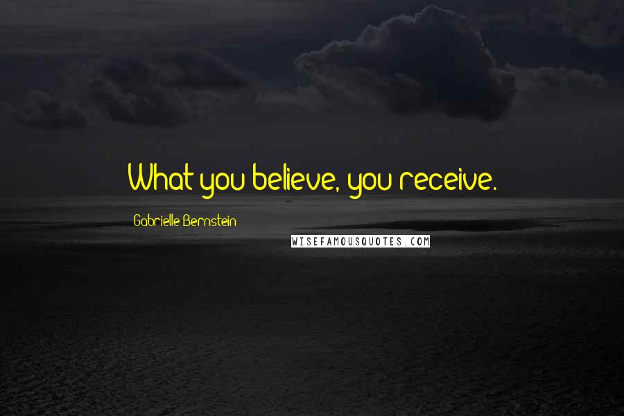 Gabrielle Bernstein Quotes: What you believe, you receive.