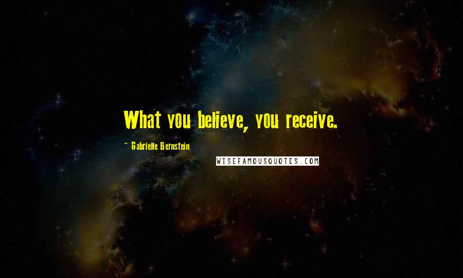 Gabrielle Bernstein Quotes: What you believe, you receive.