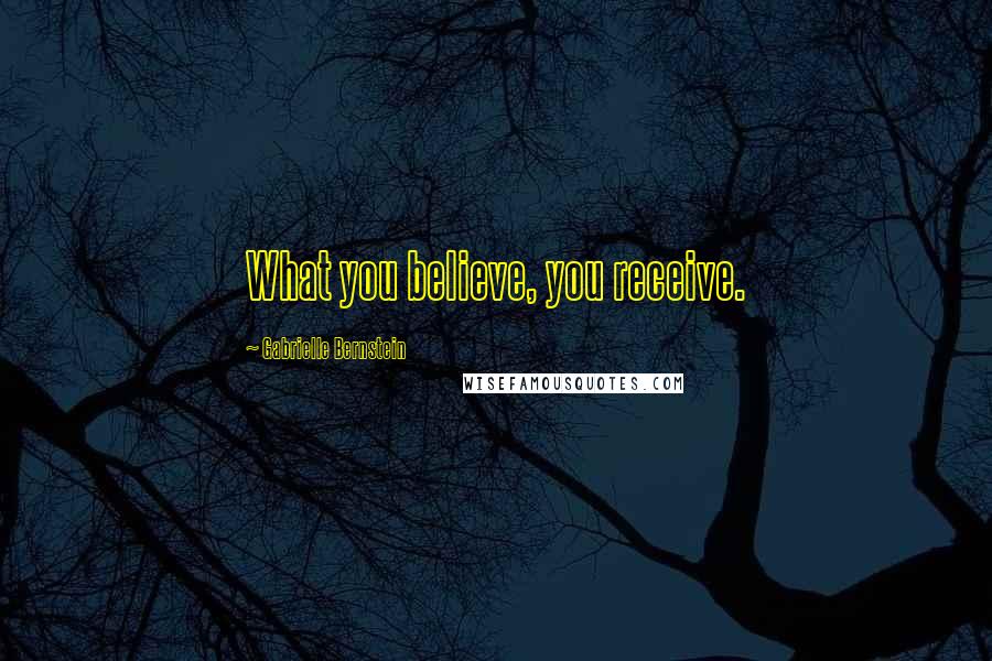 Gabrielle Bernstein Quotes: What you believe, you receive.