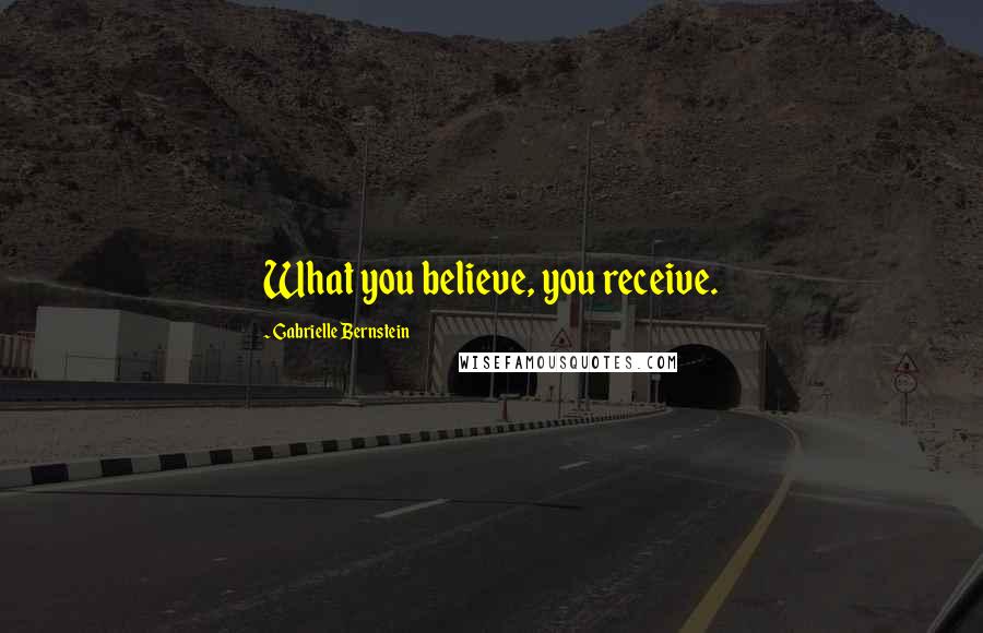 Gabrielle Bernstein Quotes: What you believe, you receive.