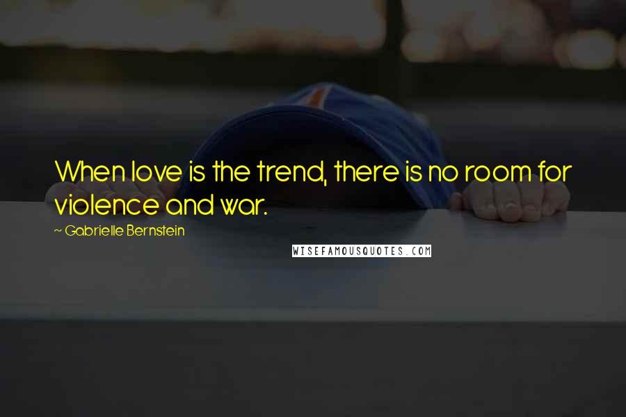 Gabrielle Bernstein Quotes: When love is the trend, there is no room for violence and war.