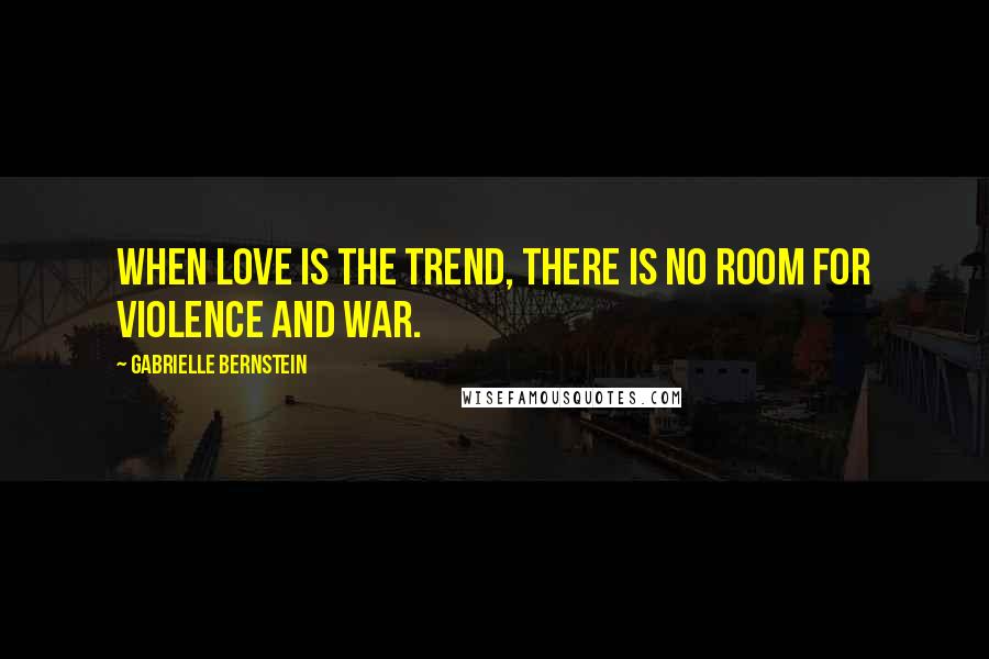 Gabrielle Bernstein Quotes: When love is the trend, there is no room for violence and war.