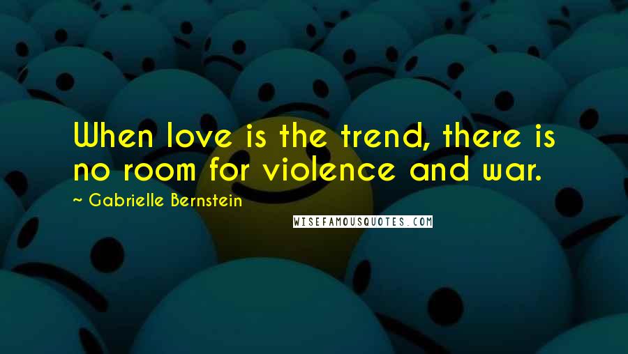 Gabrielle Bernstein Quotes: When love is the trend, there is no room for violence and war.