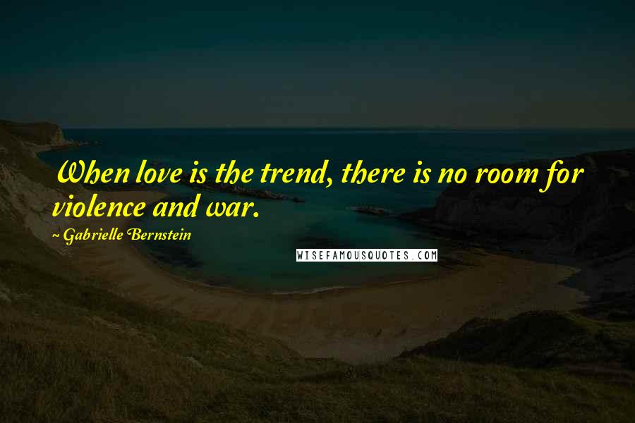 Gabrielle Bernstein Quotes: When love is the trend, there is no room for violence and war.