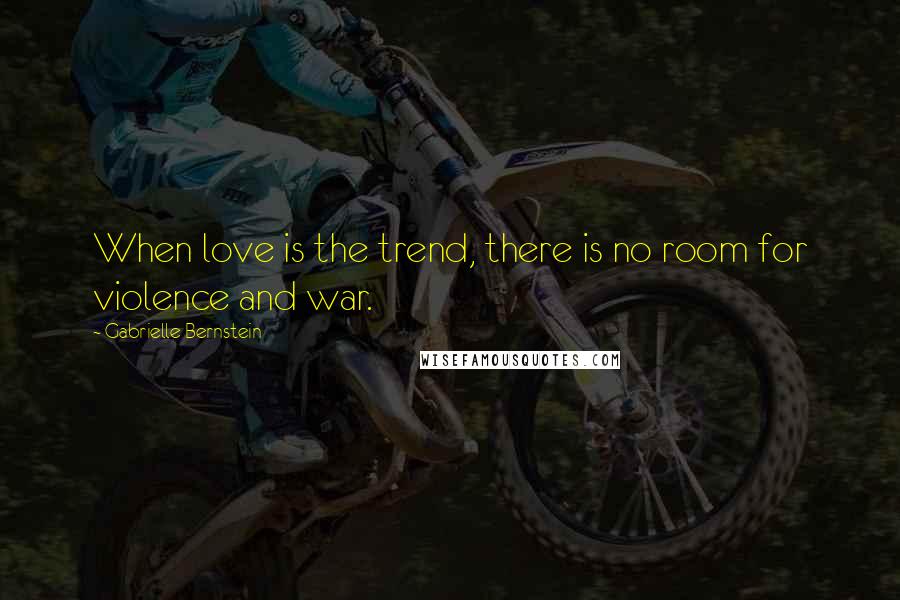 Gabrielle Bernstein Quotes: When love is the trend, there is no room for violence and war.