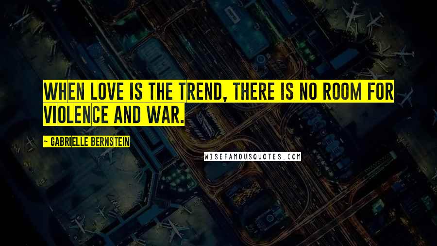 Gabrielle Bernstein Quotes: When love is the trend, there is no room for violence and war.