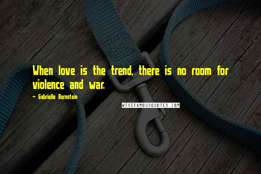 Gabrielle Bernstein Quotes: When love is the trend, there is no room for violence and war.
