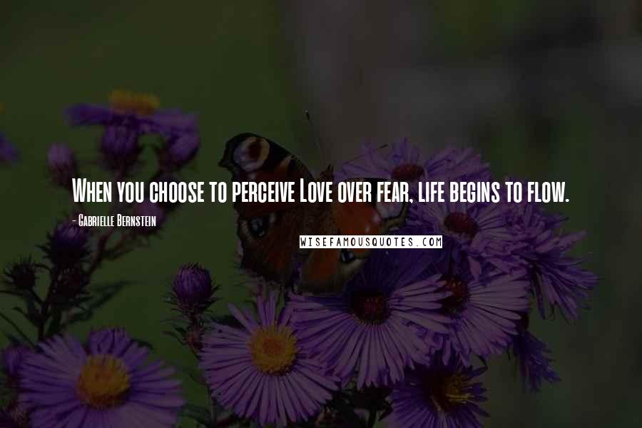 Gabrielle Bernstein Quotes: When you choose to perceive Love over fear, life begins to flow.