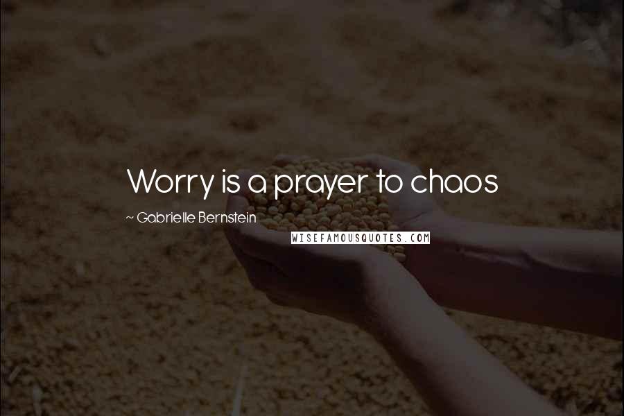 Gabrielle Bernstein Quotes: Worry is a prayer to chaos