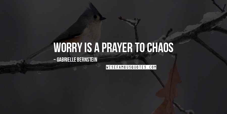 Gabrielle Bernstein Quotes: Worry is a prayer to chaos