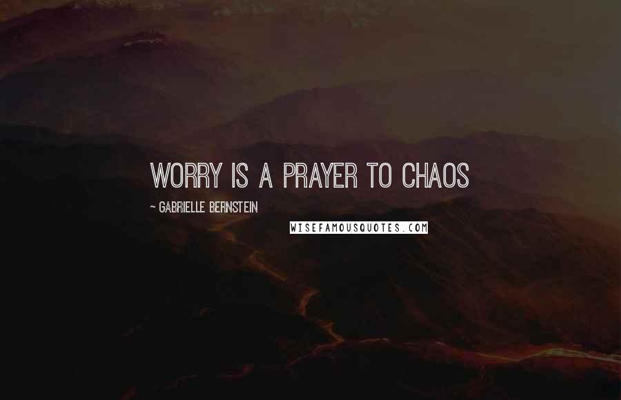 Gabrielle Bernstein Quotes: Worry is a prayer to chaos