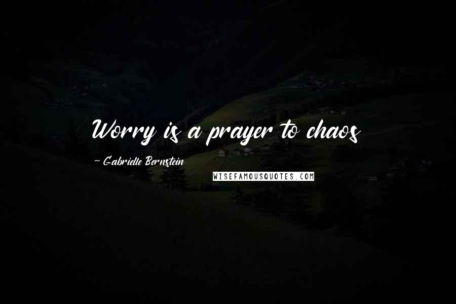 Gabrielle Bernstein Quotes: Worry is a prayer to chaos