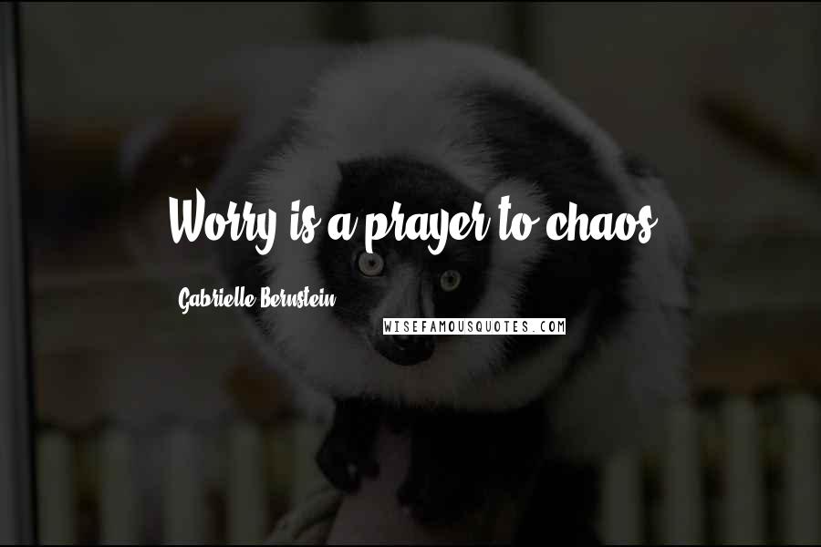 Gabrielle Bernstein Quotes: Worry is a prayer to chaos