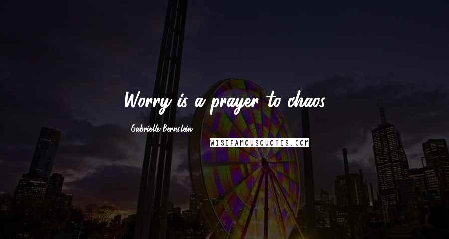 Gabrielle Bernstein Quotes: Worry is a prayer to chaos