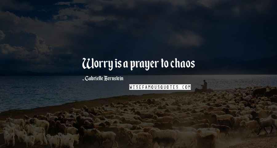 Gabrielle Bernstein Quotes: Worry is a prayer to chaos