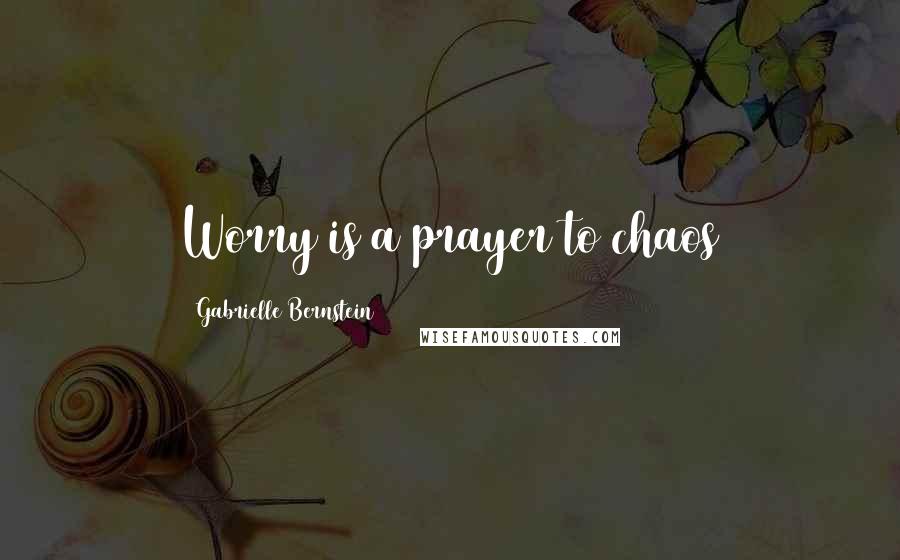 Gabrielle Bernstein Quotes: Worry is a prayer to chaos