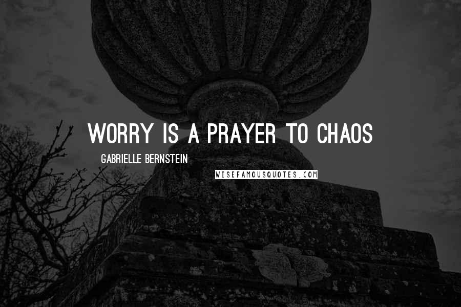 Gabrielle Bernstein Quotes: Worry is a prayer to chaos